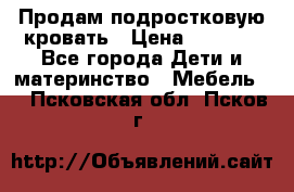 Продам подростковую кровать › Цена ­ 4 000 - Все города Дети и материнство » Мебель   . Псковская обл.,Псков г.